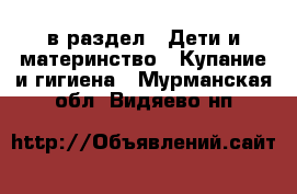  в раздел : Дети и материнство » Купание и гигиена . Мурманская обл.,Видяево нп